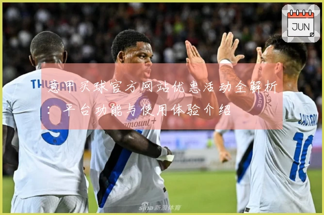意甲买球官方网站优惠活动全解析：平台功能与使用体验介绍