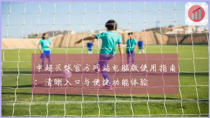 中超买球官方网站电脑版使用指南：清晰入口与便捷功能体验