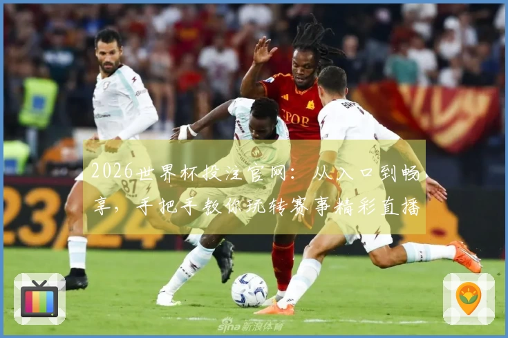 2026世界杯投注官网：从入口到畅享，手把手教你玩转赛事精彩直播体验